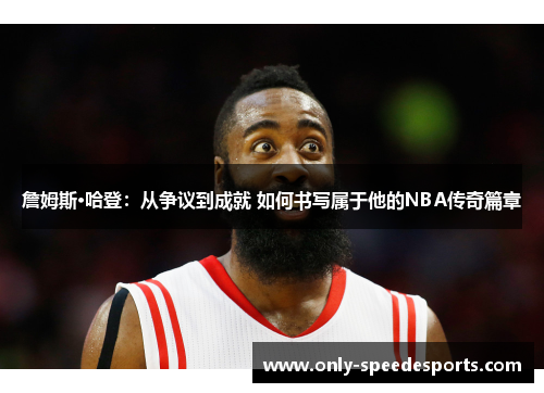 詹姆斯·哈登：从争议到成就 如何书写属于他的NBA传奇篇章