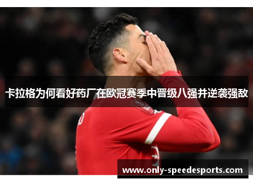 卡拉格为何看好药厂在欧冠赛季中晋级八强并逆袭强敌