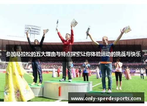 参加马拉松的五大理由与特点探索让你体验运动的挑战与快乐