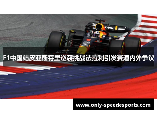 F1中国站皮亚斯特里逆袭挑战法拉利引发赛道内外争议