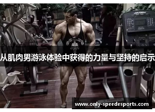 从肌肉男游泳体验中获得的力量与坚持的启示