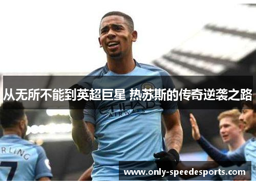 从无所不能到英超巨星 热苏斯的传奇逆袭之路