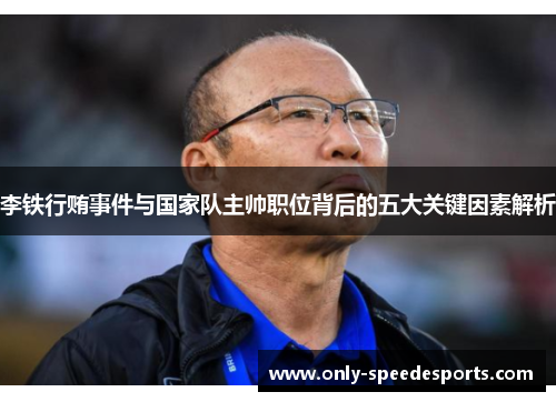 李铁行贿事件与国家队主帅职位背后的五大关键因素解析