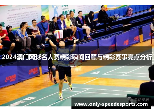 2024澳门网球名人赛精彩瞬间回顾与精彩赛事亮点分析