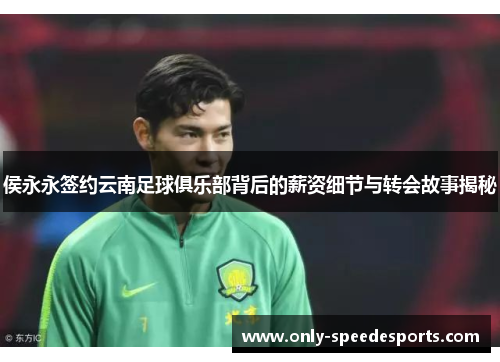 侯永永签约云南足球俱乐部背后的薪资细节与转会故事揭秘