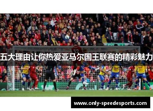 五大理由让你热爱亚马尔国王联赛的精彩魅力