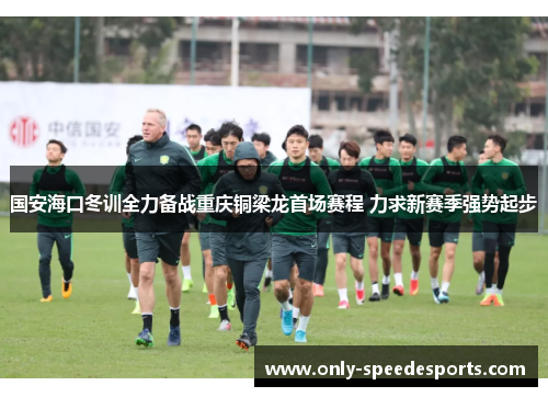 国安海口冬训全力备战重庆铜梁龙首场赛程 力求新赛季强势起步