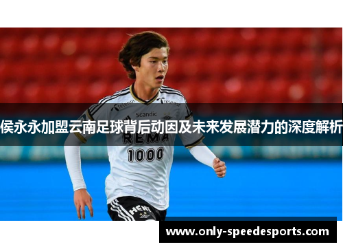 侯永永加盟云南足球背后动因及未来发展潜力的深度解析