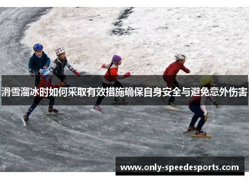 滑雪溜冰时如何采取有效措施确保自身安全与避免意外伤害