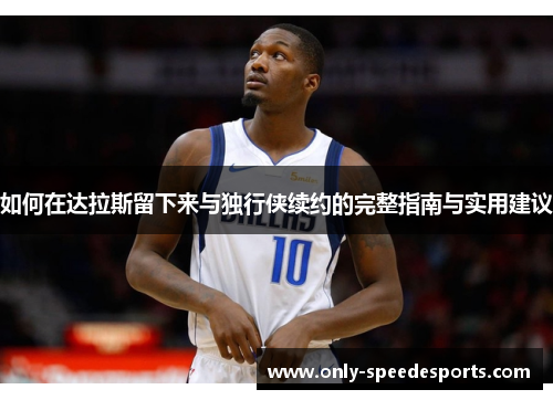 如何在达拉斯留下来与独行侠续约的完整指南与实用建议