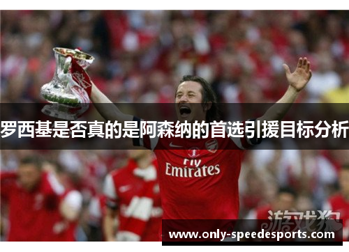罗西基是否真的是阿森纳的首选引援目标分析