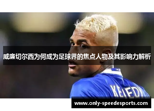 威廉切尔西为何成为足球界的焦点人物及其影响力解析