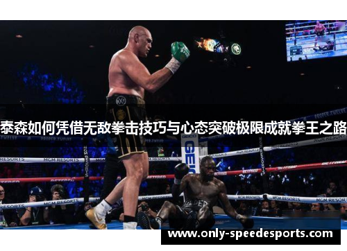 泰森如何凭借无敌拳击技巧与心态突破极限成就拳王之路