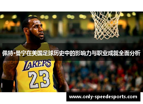 佩特·曼宁在美国足球历史中的影响力与职业成就全面分析
