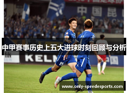 中甲赛事历史上五大进球时刻回顾与分析
