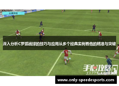 深入分析C罗弧线球的技巧与应用从多个经典实例看他的精准与突破