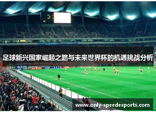 足球新兴国家崛起之路与未来世界杯的机遇挑战分析