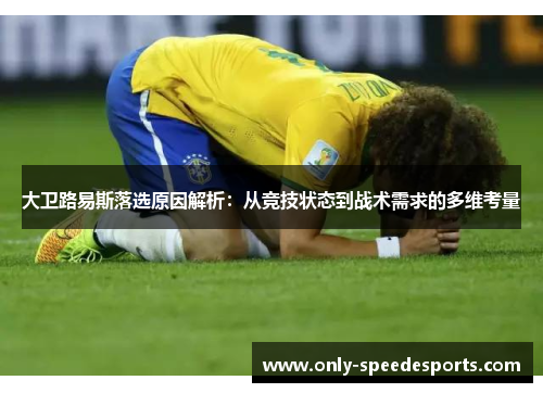 大卫路易斯落选原因解析：从竞技状态到战术需求的多维考量