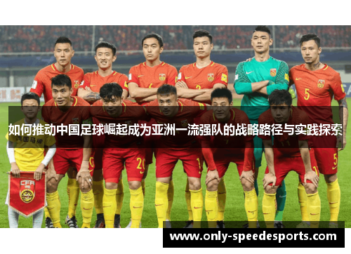 如何推动中国足球崛起成为亚洲一流强队的战略路径与实践探索