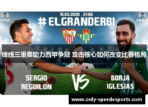 锋线三重奏助力西甲争冠 攻击核心如何改变比赛格局