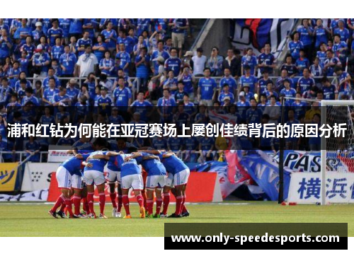 浦和红钻为何能在亚冠赛场上屡创佳绩背后的原因分析 浦和红钻为何能在亚冠赛场上屡创佳绩背后的原因分析