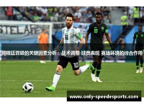 阿根廷晋级的关键因素分析:战术调整 球员表现 赛场环境的综合作用 阿根廷晋级的关键因素分析:战术调整 球员表现 赛场环境的综合作用