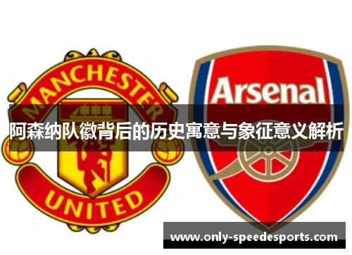 阿森纳队徽背后的历史寓意与象征意义解析