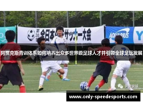 阿贾克斯青训体系如何培养出众多世界级足球人才并引领全球足坛发展
