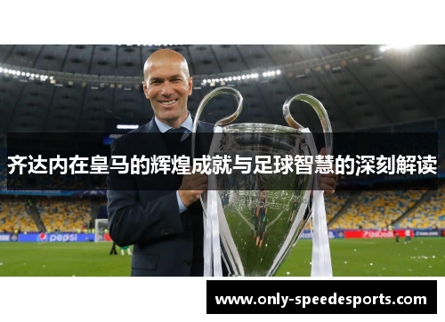 齐达内在皇马的辉煌成就与足球智慧的深刻解读 齐达内在皇马的辉煌成就与足球智慧的深刻解读
