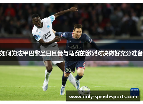 如何为法甲巴黎圣日耳曼与马赛的激烈对决做好充分准备 如何为法甲巴黎圣日耳曼与马赛的激烈对决做好充分准备