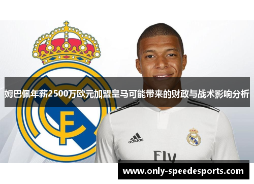 姆巴佩年薪2500万欧元加盟皇马可能带来的财政与战术影响分析 姆巴佩年薪2500万欧元加盟皇马可能带来的财政与战术影响分析