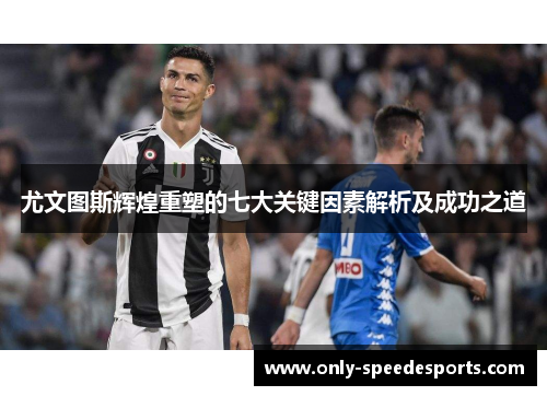 尤文图斯辉煌重塑的七大关键因素解析及成功之道